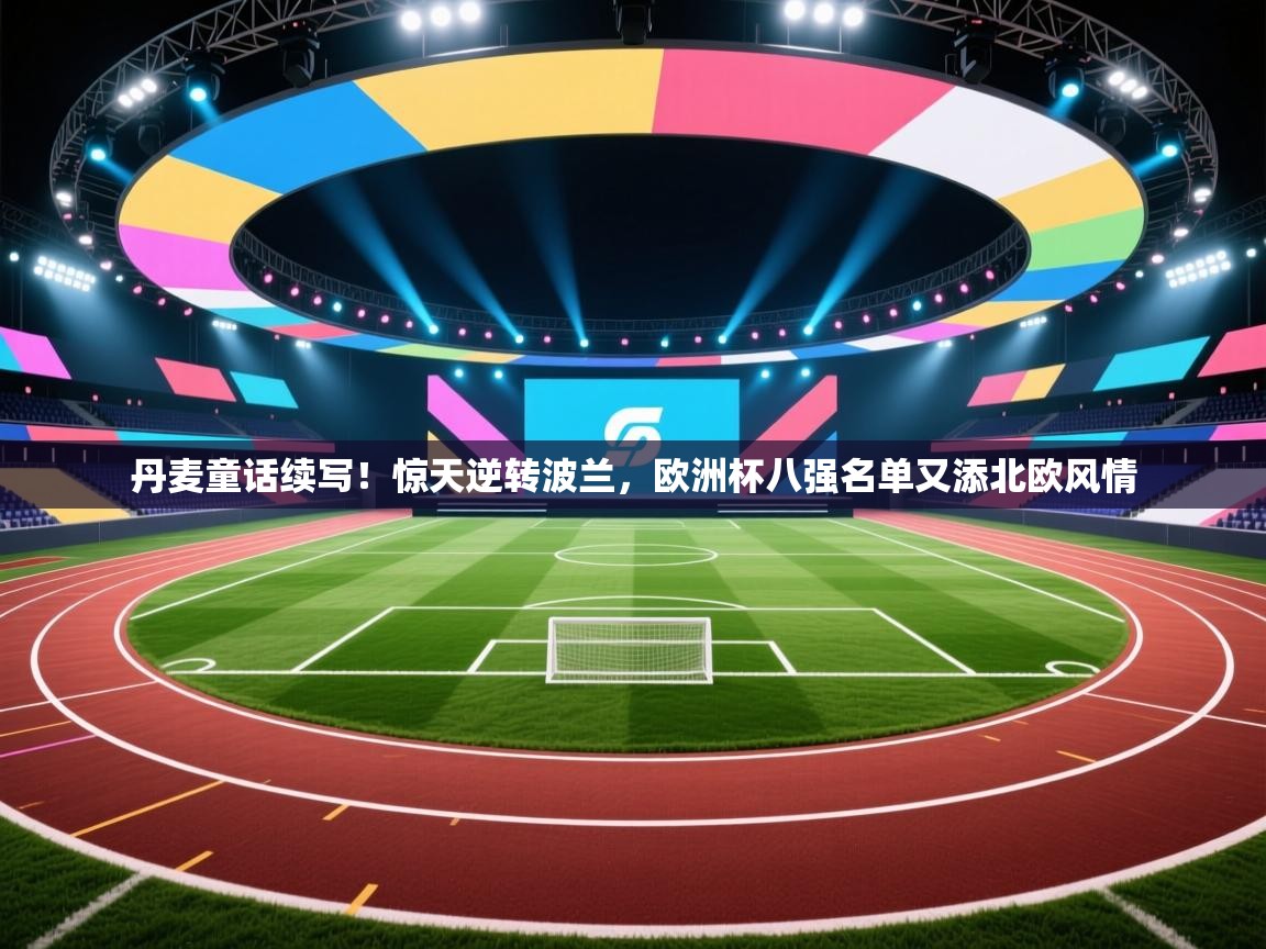 丹麦童话续写！惊天逆转波兰，欧洲杯八强名单又添北欧风情