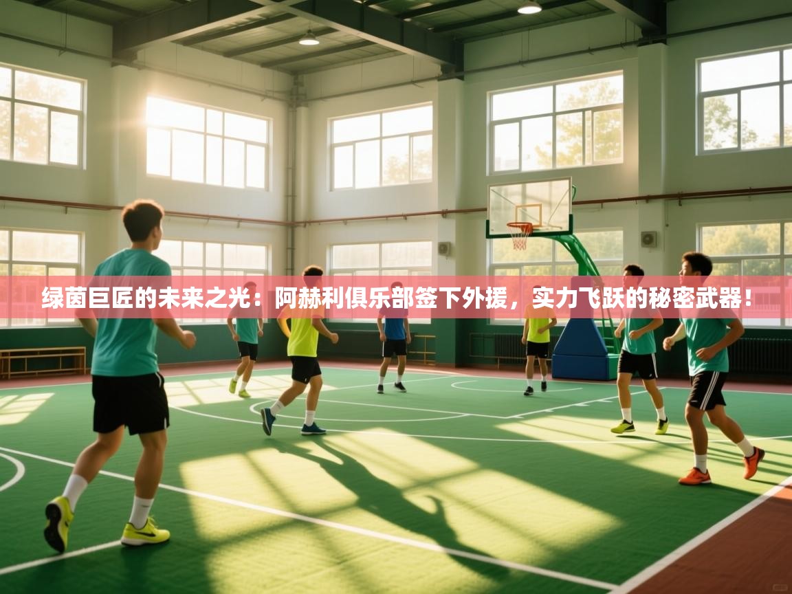 绿茵巨匠的未来之光：阿赫利俱乐部签下外援，实力飞跃的秘密武器！