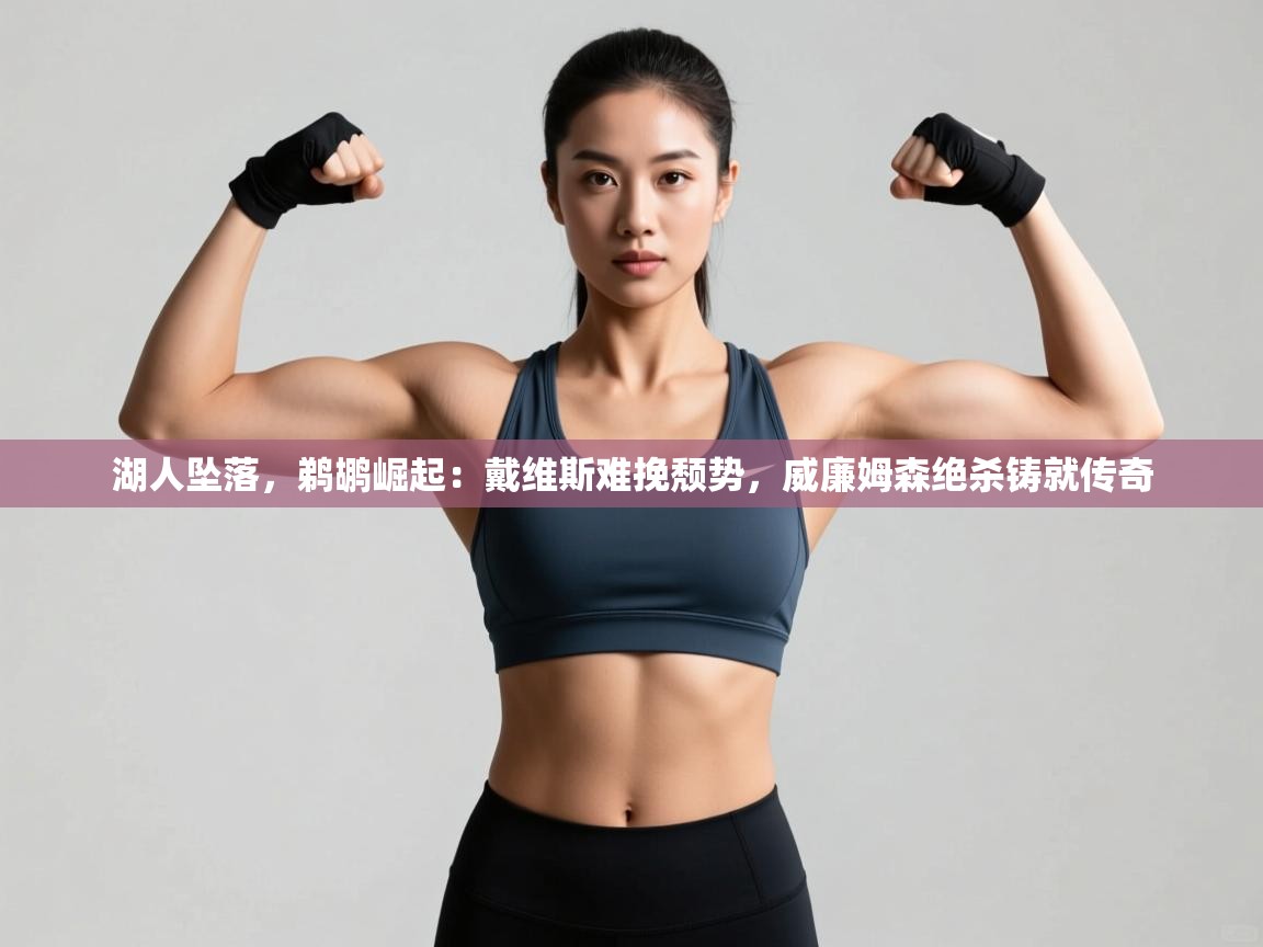 湖人坠落，鹈鹕崛起：戴维斯难挽颓势，威廉姆森绝杀铸就传奇