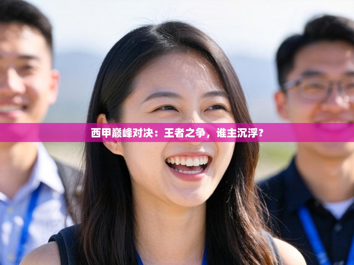 西甲巅峰对决：王者之争，谁主沉浮？