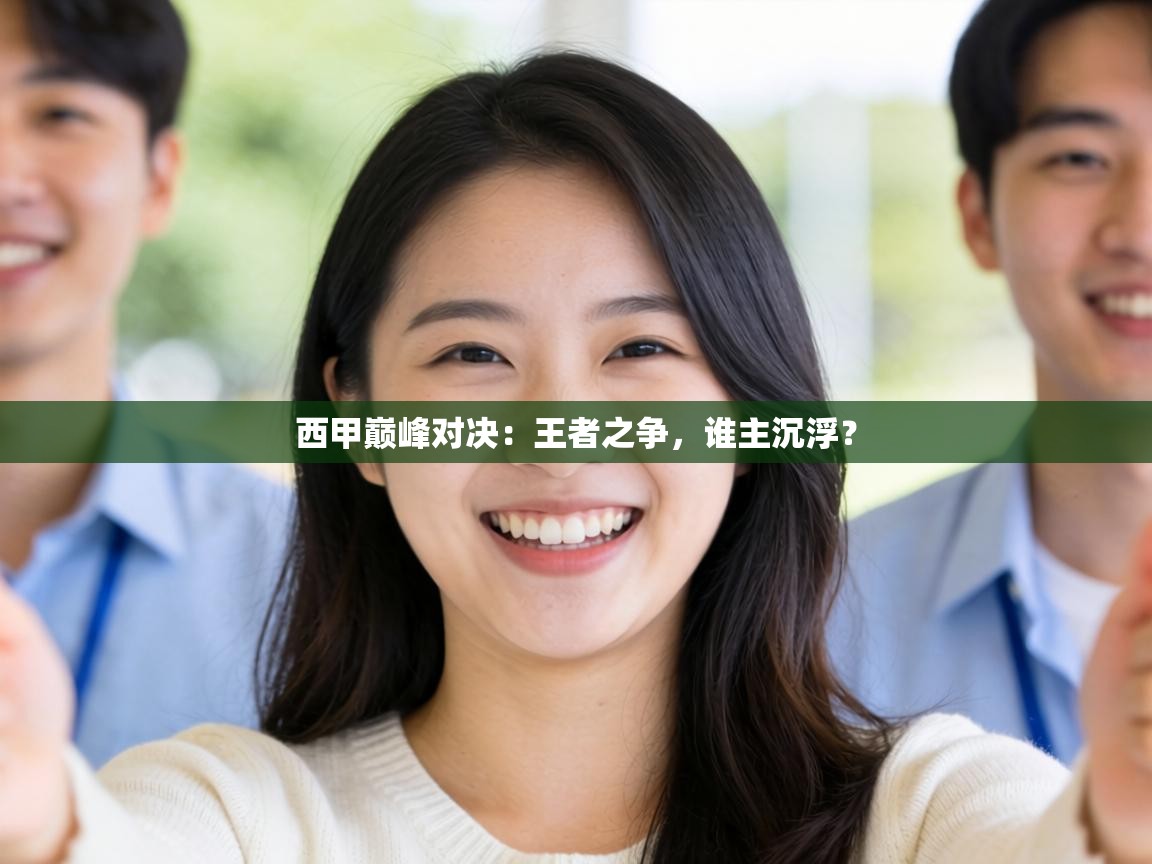 西甲巅峰对决：王者之争，谁主沉浮？